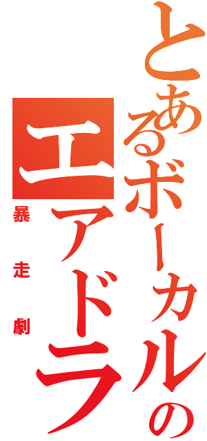 とあるボーカルのエアドラム（暴走劇）