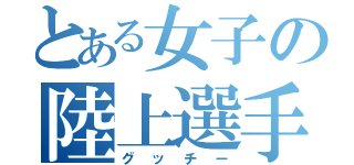 とある女子の陸上選手（グッチー）