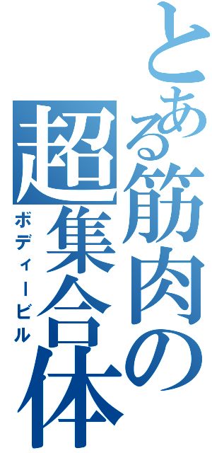 とある筋肉の超集合体（ボディービル）