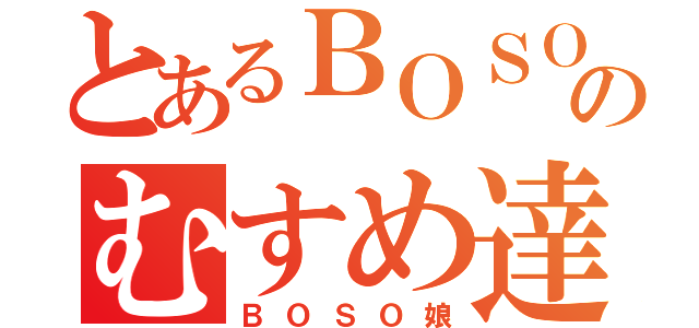 とあるＢＯＳＯのむすめ達（ＢＯＳＯ娘）