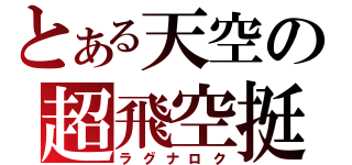 とある天空の超飛空挺（ラグナロク）