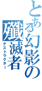 とある幻影の殲滅者（デストラクター）