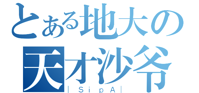 とある地大の天才沙爷（｜ＳｉｐＡ｜）