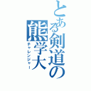 とある剣道の熊学大（チャレンジャー）