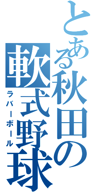 とある秋田の軟式野球（ラバーボール）