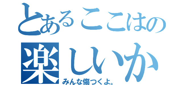 とあるここはの楽しいか？（みんな傷つくよ。）