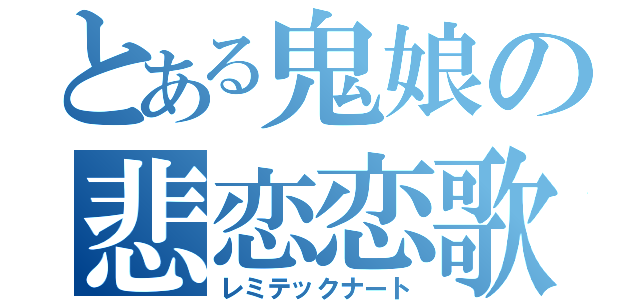 とある鬼娘の悲恋恋歌（レミテックナート）