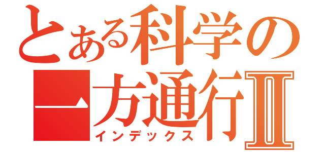 とある科学の一方通行Ⅱ（インデックス）