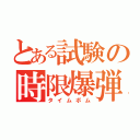 とある試験の時限爆弾（タイムボム）