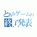 とあるゲームの終了発表（おわた）