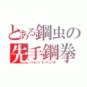 とある鋼虫の先手鋼拳（バレットパンチ）