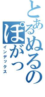 とあるぬるのぽがっ（インデックス）