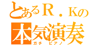 とあるＲ．Ｋの本気演奏（ガチ　ピアノ）