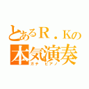 とあるＲ．Ｋの本気演奏（ガチ　ピアノ）