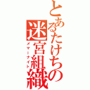 とあるたけちの迷宮組織（メマーナイト）