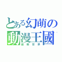 とある幻萌の動漫王國（超萌世界）