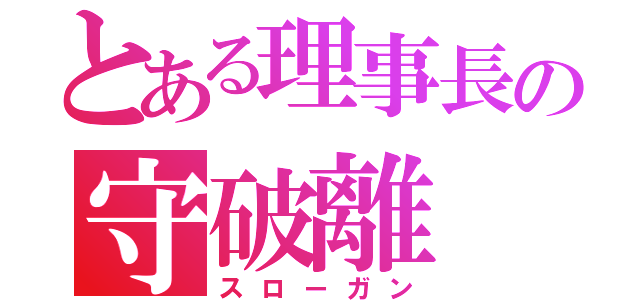 とある理事長の守破離（スローガン）