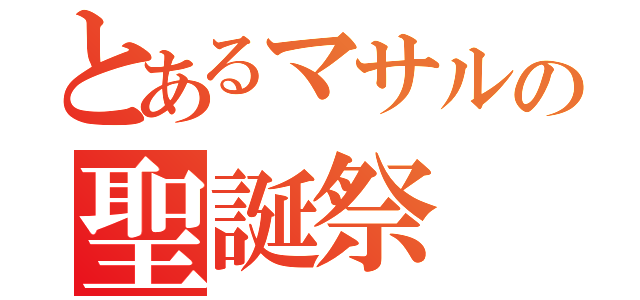 とあるマサルの聖誕祭（）