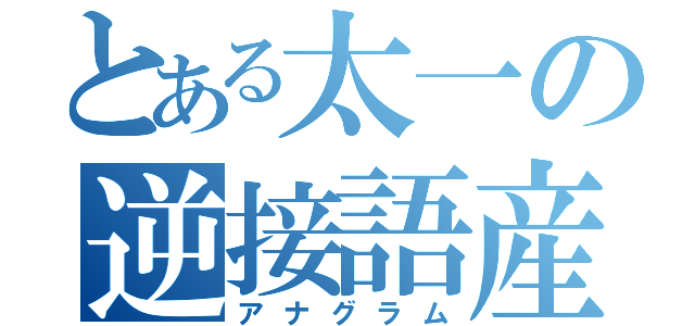 とある太一の逆接語産（アナグラム）