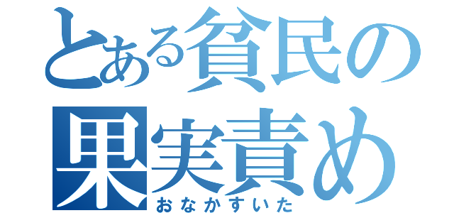 とある貧民の果実責め（おなかすいた）