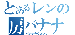 とあるレンの房バナナ（バナナをください）