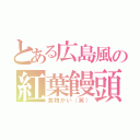 とある広島風の紅葉饅頭（食物かい（笑））