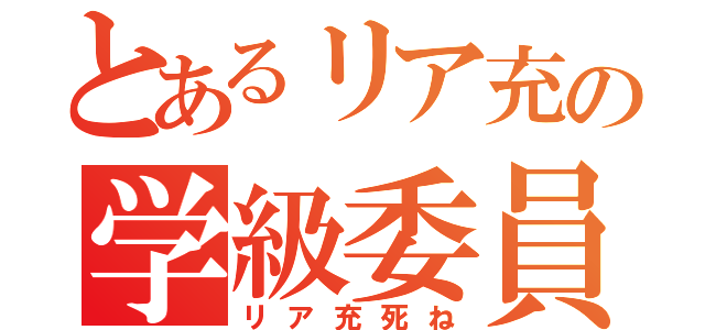 とあるリア充の学級委員（リア充死ね）