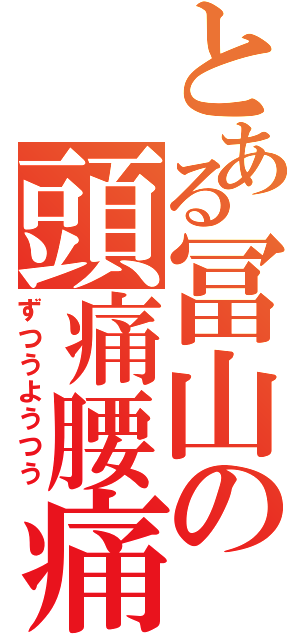 とある冨山の頭痛腰痛（ずつうようつう）