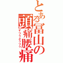 とある冨山の頭痛腰痛（ずつうようつう）