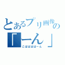 とあるプリ画像の「ーん」生み（こばばばばーん）