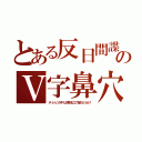 とある反日間諜のＶ字鼻穴（テレビの中は寒流工作員だらけ）