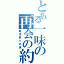 とある一味の再会の約束（新世界への道）