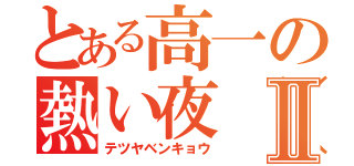 とある高一の熱い夜（意味深）Ⅱ（テツヤベンキョウ）