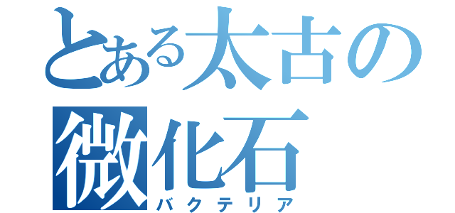 とある太古の微化石（バクテリア）