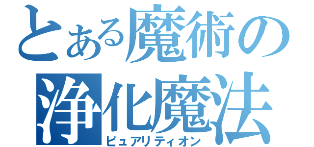 とある魔術の浄化魔法（ピュアリティオン）