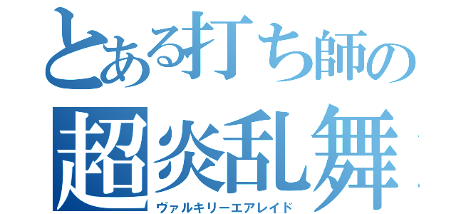 とある打ち師の超炎乱舞（ヴァルキリーエアレイド）