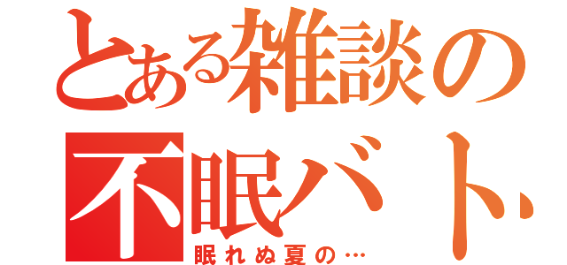 とある雑談の不眠バトル（眠れぬ夏の…）