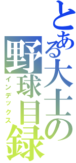 とある大士の野球目録Ⅱ（インデックス）