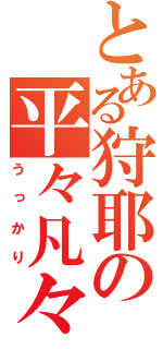 とある狩耶の平々凡々（うっかり）