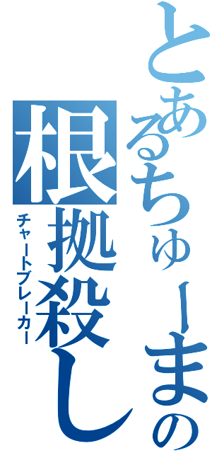 とあるちゅーまの根拠殺し（チャートブレーカー）