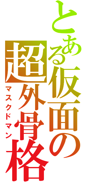 とある仮面の超外骨格（マスクドマン）