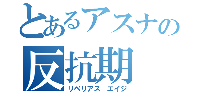 とあるアスナの反抗期（リベリアス エイジ）