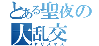 とある聖夜の大乱交（ヤリスマス）