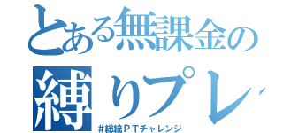 とある無課金の縛りプレイ（＃総統ＰＴチャレンジ）