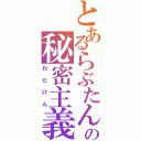 とあるらぶたんの秘密主義（わたけん）