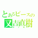 とあるピースの又吉直樹（ロン毛）