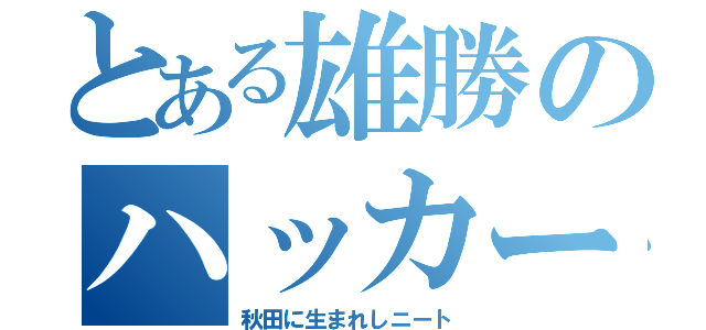 とある雄勝のハッカー（秋田に生まれしニート）