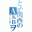 とある関西のＡＫＢヲタ（すーちゃん推し）