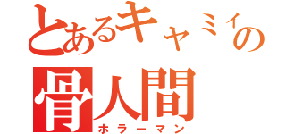 とあるキャミィの骨人間（ホラーマン）