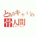 とあるキャミィの骨人間（ホラーマン）